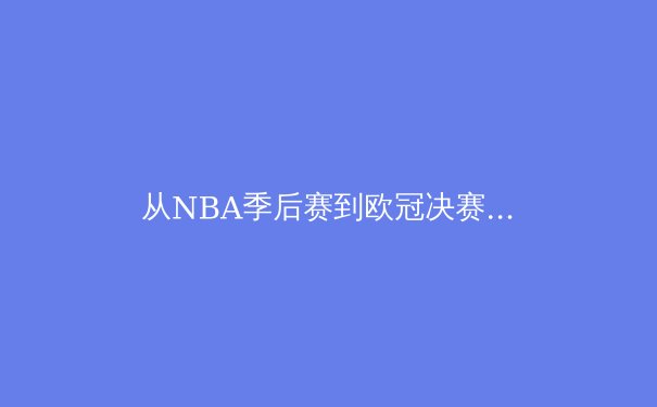 从NBA季后赛到欧冠决赛：2024夏季体育盛宴的战术演进与商业博弈 - 2