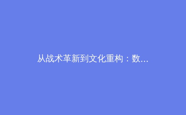 从战术革新到文化重构：数字时代职业体育的范式转移与商业价值重塑