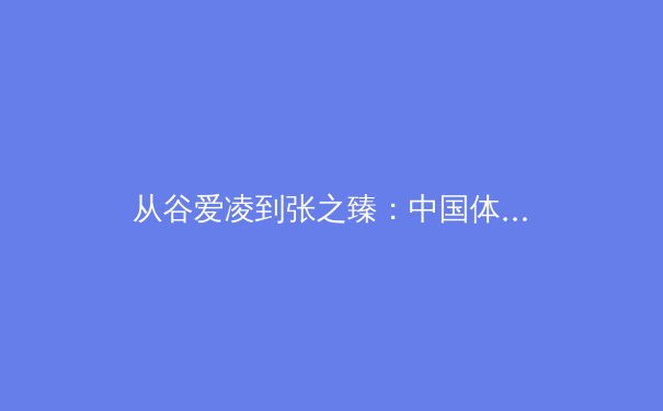 从谷爱凌到张之臻：中国体育国际化进程中的文化冲突与融合 - 3